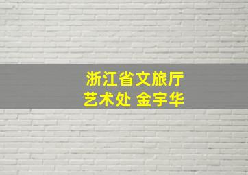 浙江省文旅厅艺术处 金宇华